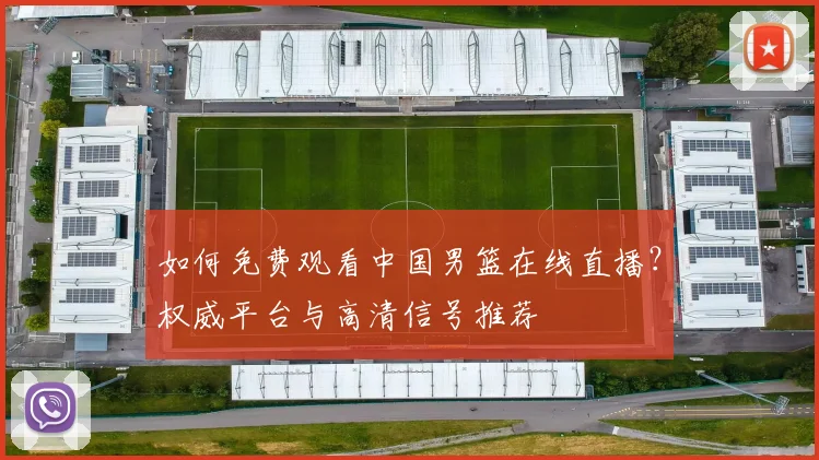如何免费观看中国男篮在线直播？权威平台与高清信号推荐