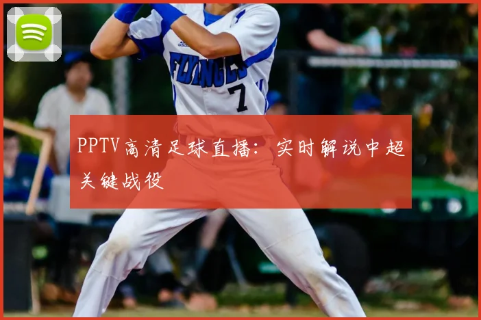 PPTV高清足球直播：实时解说中超关键战役