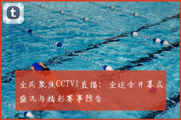 全民聚焦CCTV1直播:全运会开幕式盛况与精彩赛事预告