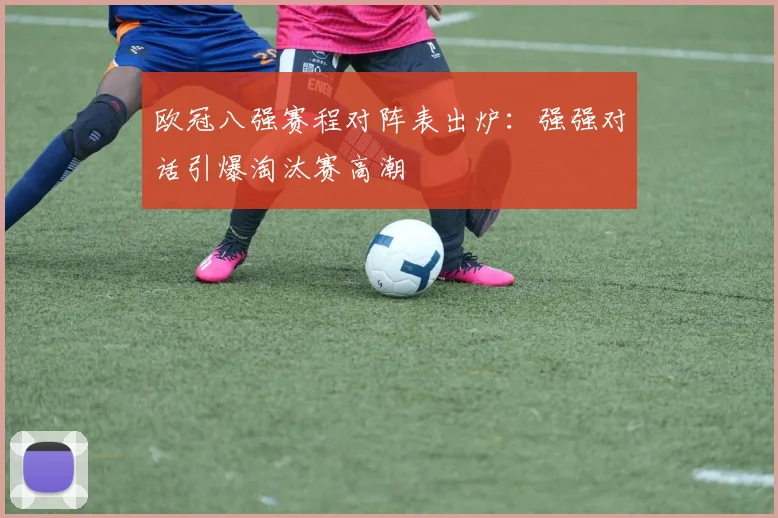 欧冠八强赛程对阵表出炉：强强对话引爆淘汰赛高潮