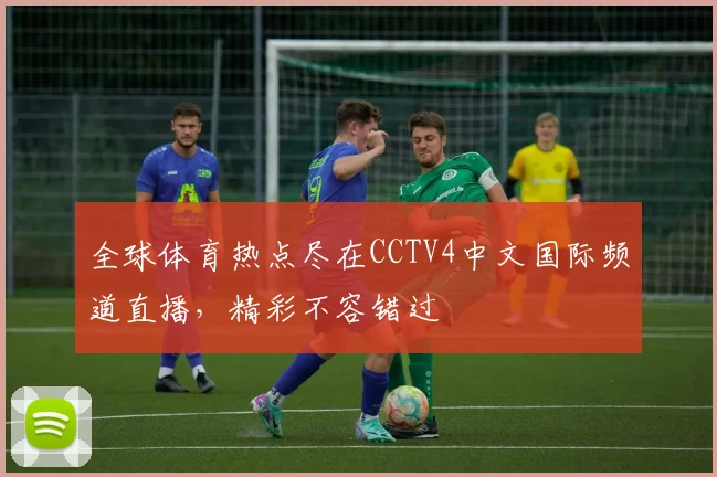 全球体育热点尽在CCTV4中文国际频道直播,精彩不容错过