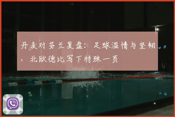 丹麦对芬兰复盘：足球温情与坚韧，北欧德比写下特殊一页