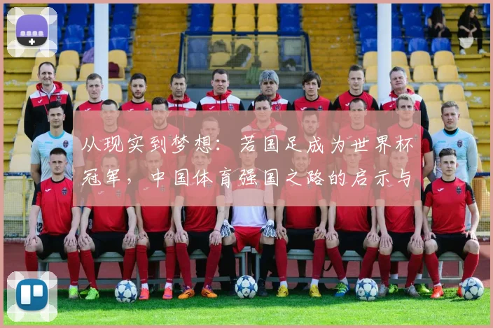 从现实到梦想：若国足成为世界杯冠军，中国体育强国之路的启示与反思