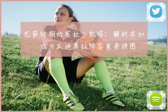 巴萨时期的塞杜·凯塔：解析其如何成为瓜迪奥拉阵容重要拼图