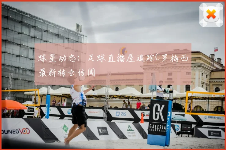 球星动态：足球直播屋追踪C罗梅西最新转会传闻