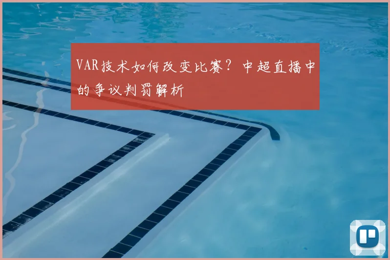 VAR技术如何改变比赛？中超直播中的争议判罚解析