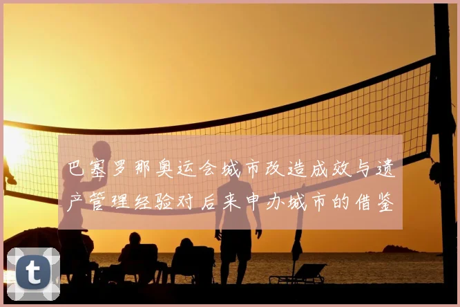 巴塞罗那奥运会城市改造成效与遗产管理经验对后来申办城市的借鉴