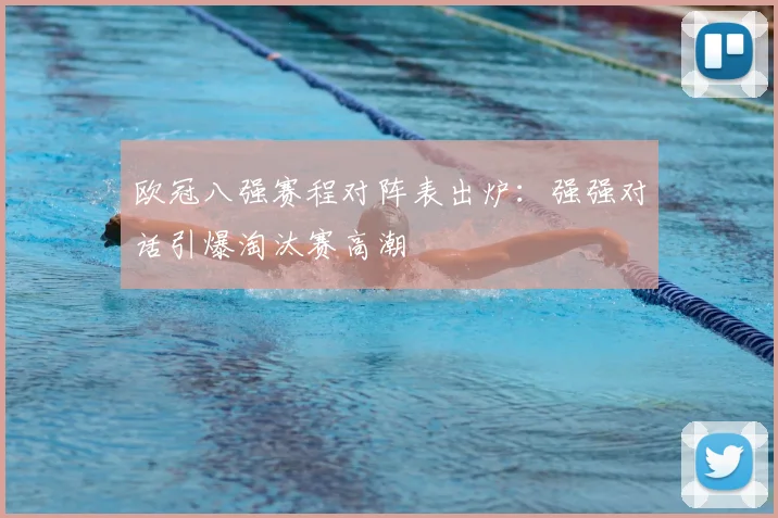 欧冠八强赛程对阵表出炉：强强对话引爆淘汰赛高潮