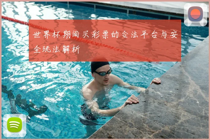 世界杯期间买彩票的合法平台与安全玩法解析