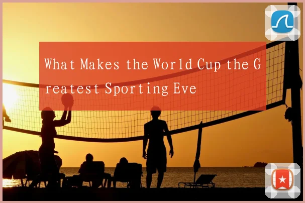 What Makes the World Cup the Greatest Sporting Eve