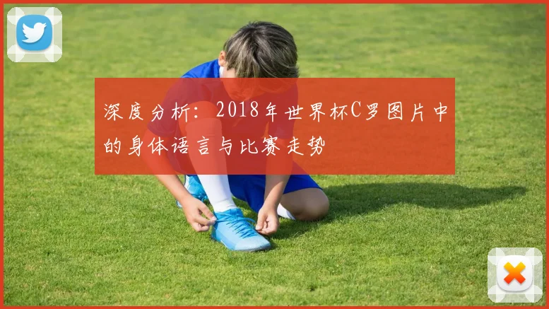 深度分析:2018年世界杯C罗图片中的身体语言与比赛走势