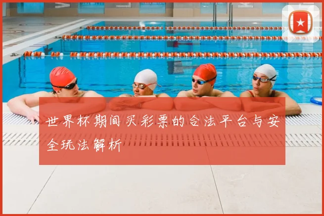 世界杯期间买彩票的合法平台与安全玩法解析