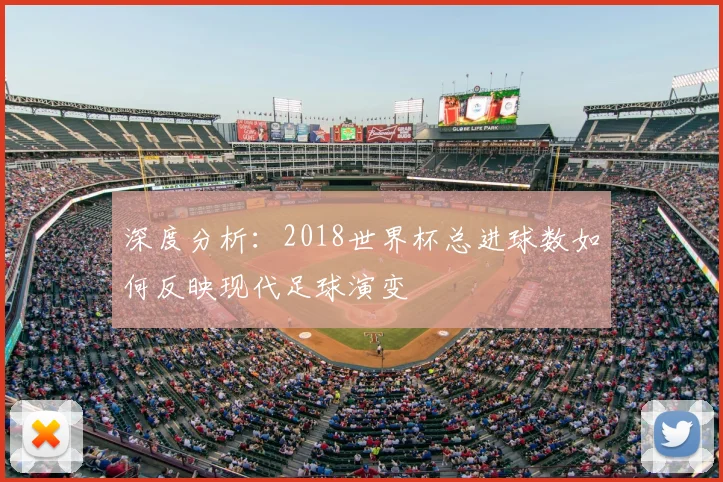 深度分析:2018世界杯总进球数如何反映现代足球演变