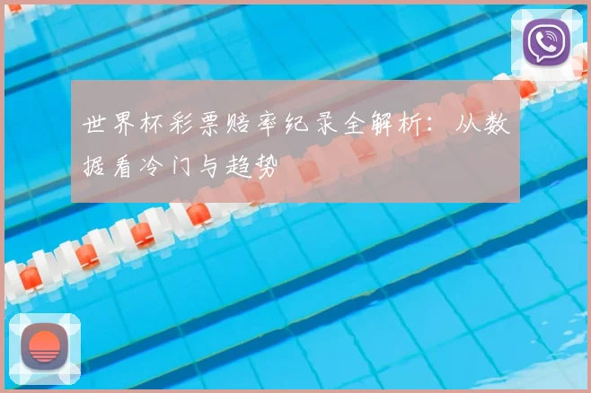 世界杯彩票赔率纪录全解析：从数据看冷门与趋势