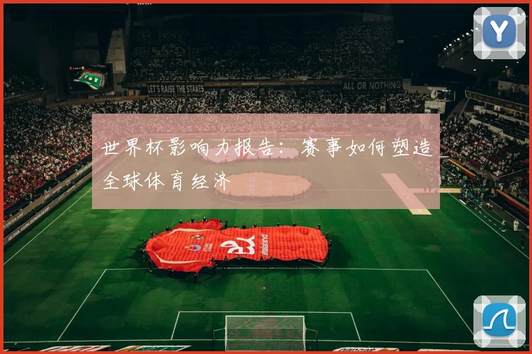世界杯影响力报告：赛事如何塑造全球体育经济