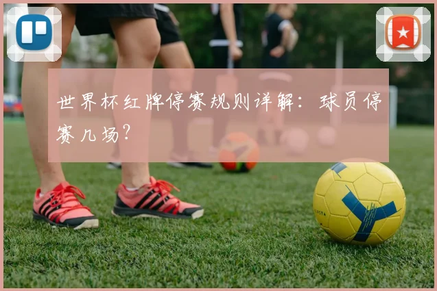 世界杯红牌停赛规则详解:球员停赛几场?