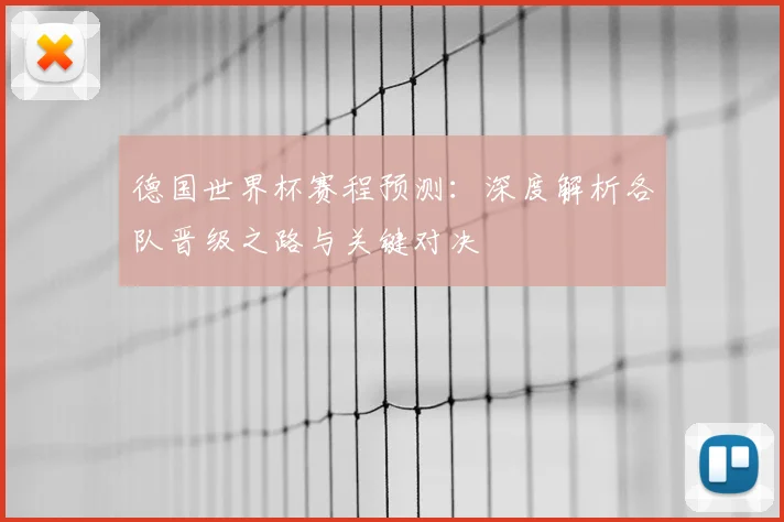 德国世界杯赛程预测：深度解析各队晋级之路与关键对决