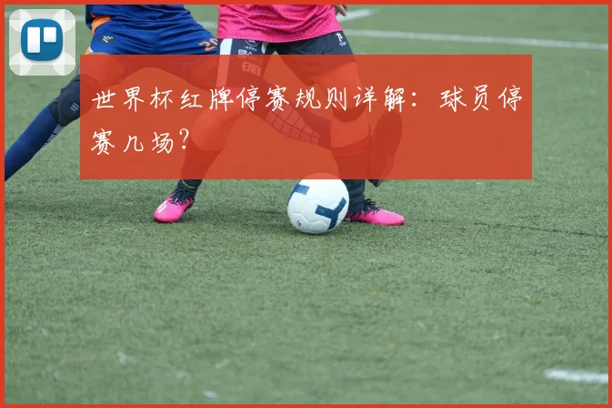 世界杯红牌停赛规则详解:球员停赛几场?