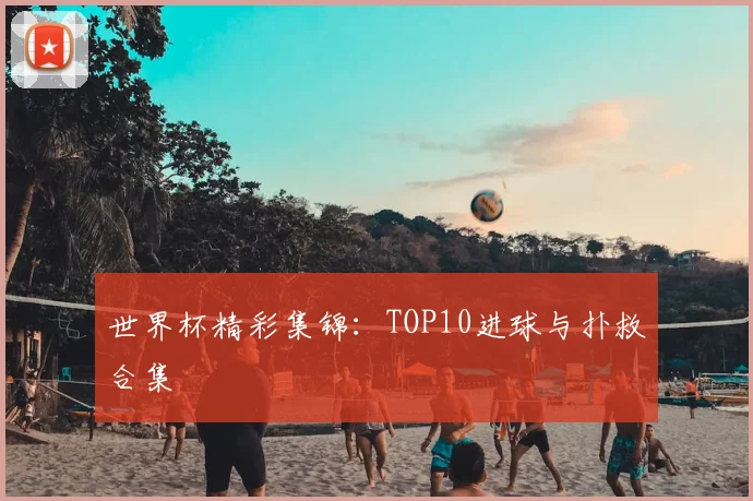 世界杯精彩集锦:TOP10进球与扑救合集