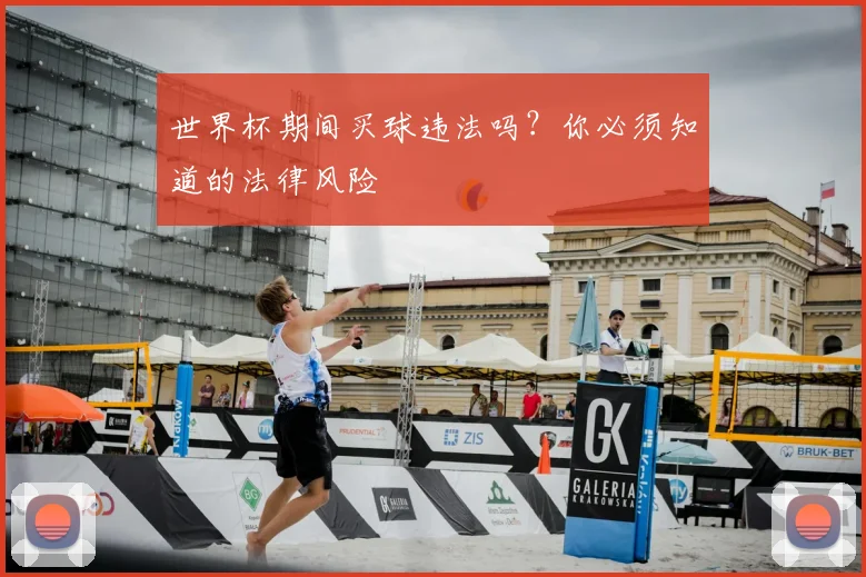 世界杯期间买球违法吗？你必须知道的法律风险