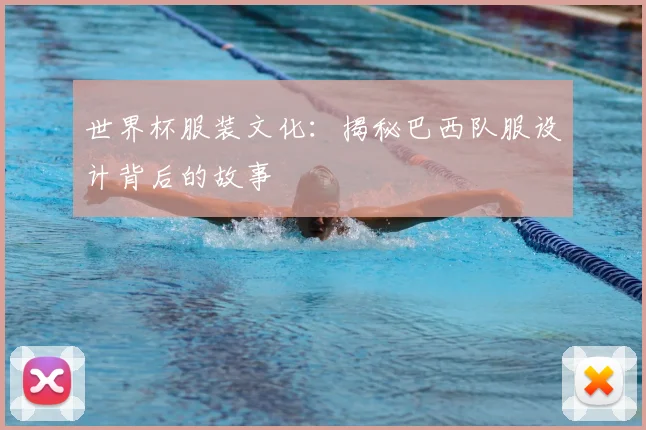 世界杯服装文化：揭秘巴西队服设计背后的故事