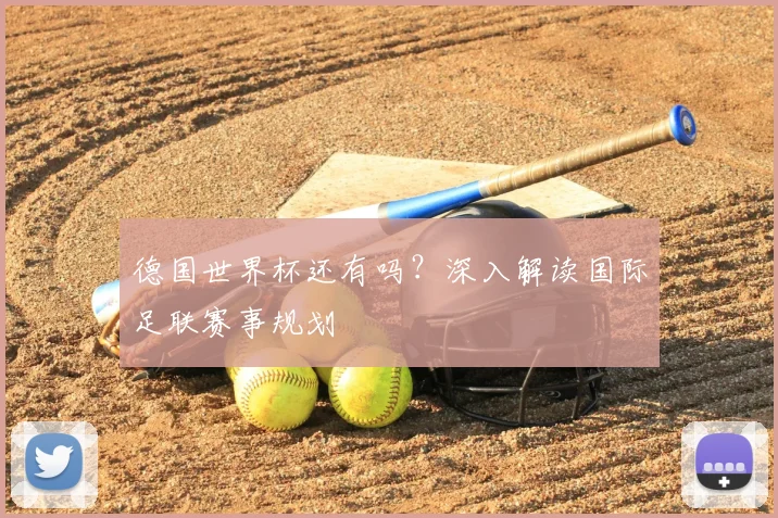 德国世界杯还有吗？深入解读国际足联赛事规划