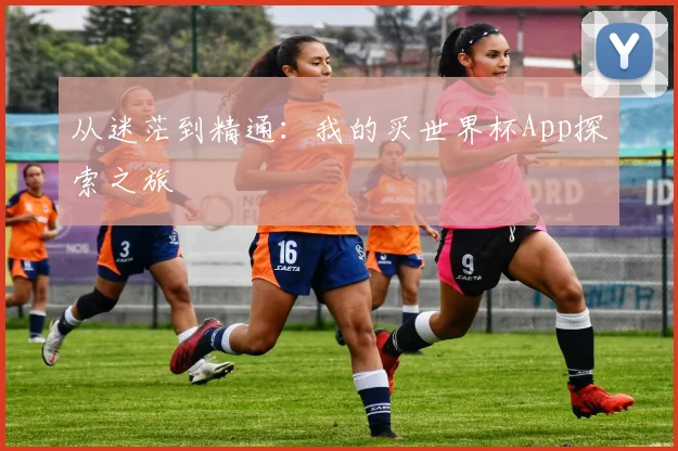 从迷茫到精通：我的买世界杯App探索之旅