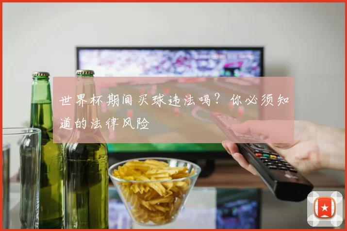 世界杯期间买球违法吗？你必须知道的法律风险