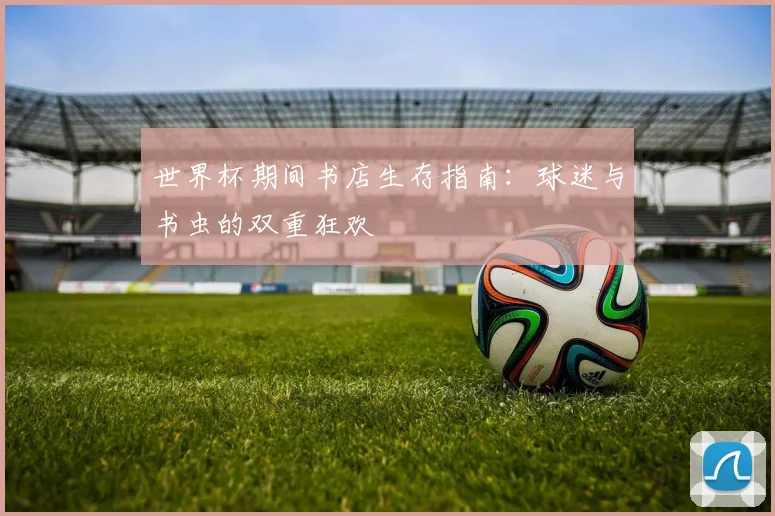 世界杯期间书店生存指南：球迷与书虫的双重狂欢
